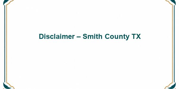 Disclaimer – Smith County TX
