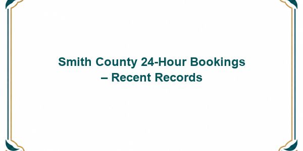 Smith County 24-Hour Bookings – Recent Records