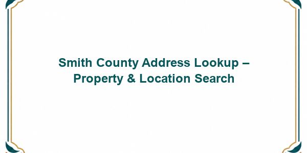 Smith County Address Lookup – Property & Location Search