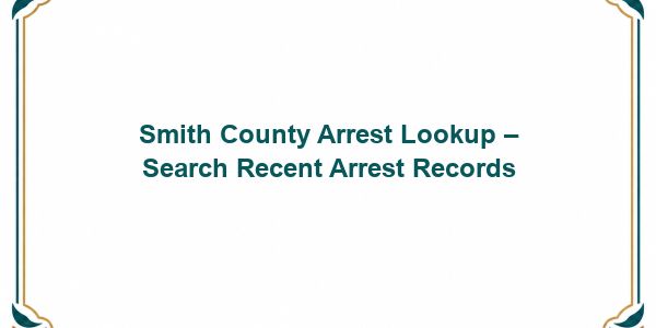 Smith County Arrest Lookup – Search Recent Arrest Records