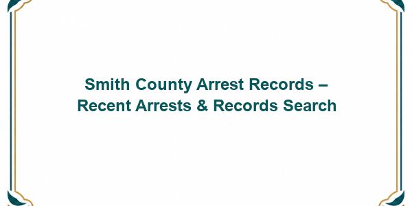 Smith County Arrest Records – Recent Arrests & Records Search