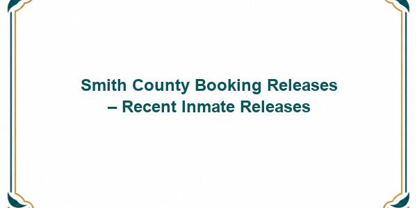 Smith County Booking Releases – Recent Inmate Releases