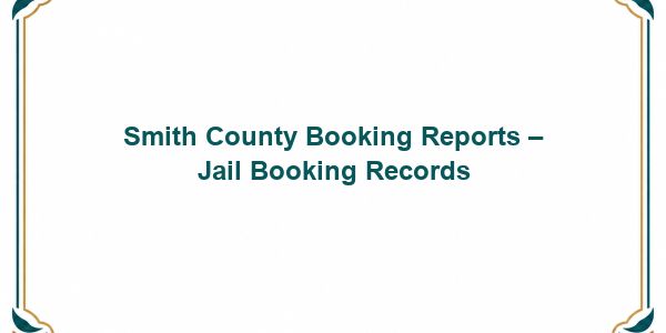 Smith County Booking Reports – Jail Booking Records