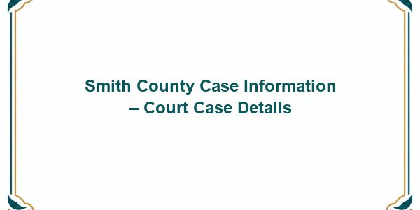 Smith County Case Information – Court Case Details
