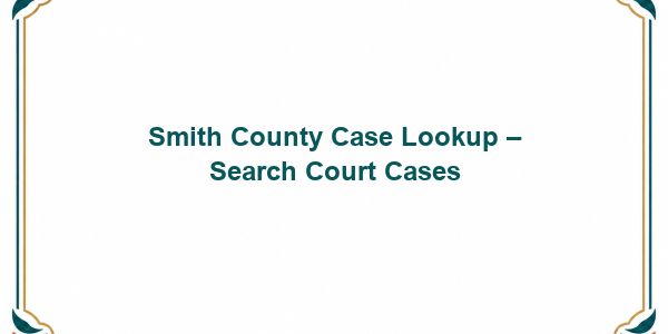 Smith County Case Lookup – Search Court Cases