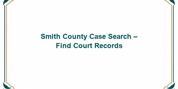 Smith County Case Search – Find Court Records