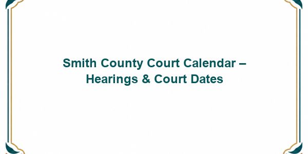 Smith County Court Calendar – Hearings & Court Dates
