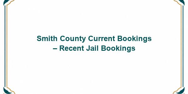 Smith County Current Bookings – Recent Jail Bookings
