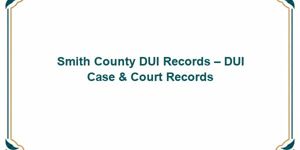 Smith County DUI Records – DUI Case & Court Records