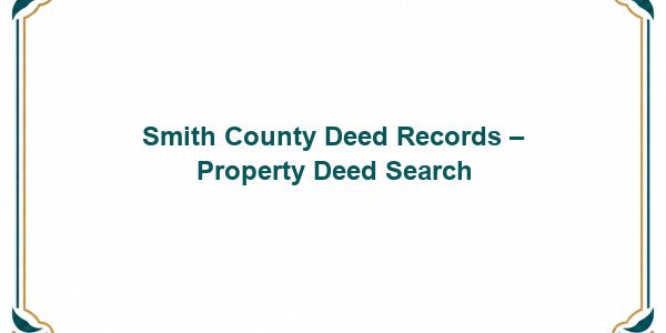 Smith County Deed Records – Property Deed Search