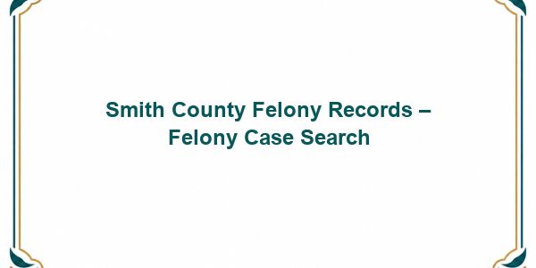 Smith County Felony Records – Felony Case Search