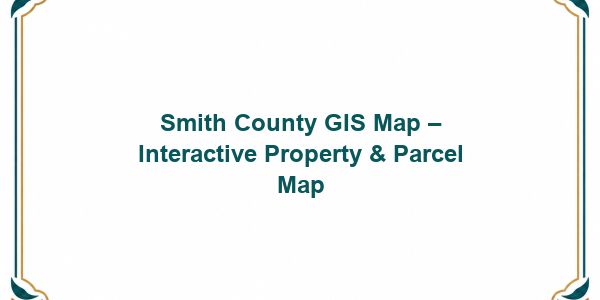 Smith County GIS Map – Interactive Property & Parcel Map