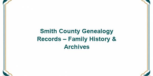 Smith County Genealogy Records – Family History & Archives