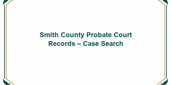 Smith County Probate Court Records – Case Search