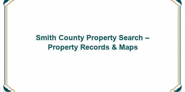 Smith County Property Search – Property Records & Maps