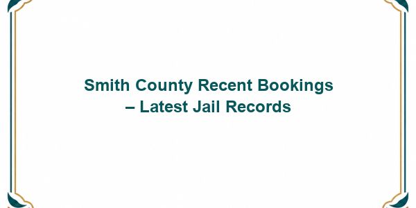 Smith County Recent Bookings – Latest Jail Records