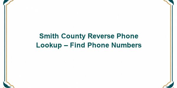 Smith County Reverse Phone Lookup – Find Phone Numbers