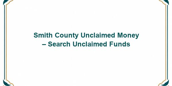Smith County Unclaimed Money – Search Unclaimed Funds