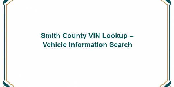 Smith County VIN Lookup – Vehicle Information Search