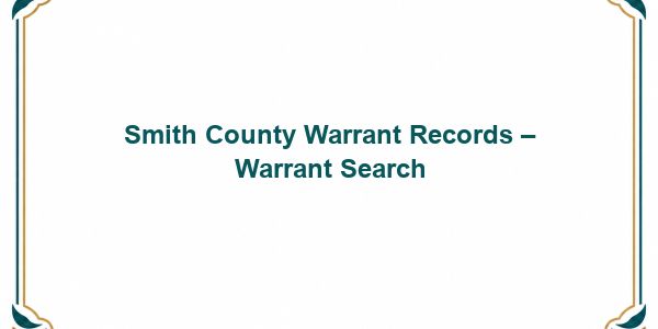 Smith County Warrant Records – Warrant Search